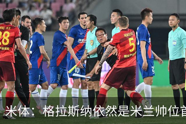 米体：格拉斯纳依然是米兰帅位首选，卡迪纳莱希望掌握最终决定权