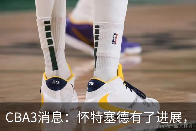 CBA3消息：怀特塞德有了进展，北控官宣强人加盟，杜锋爱子传喜讯